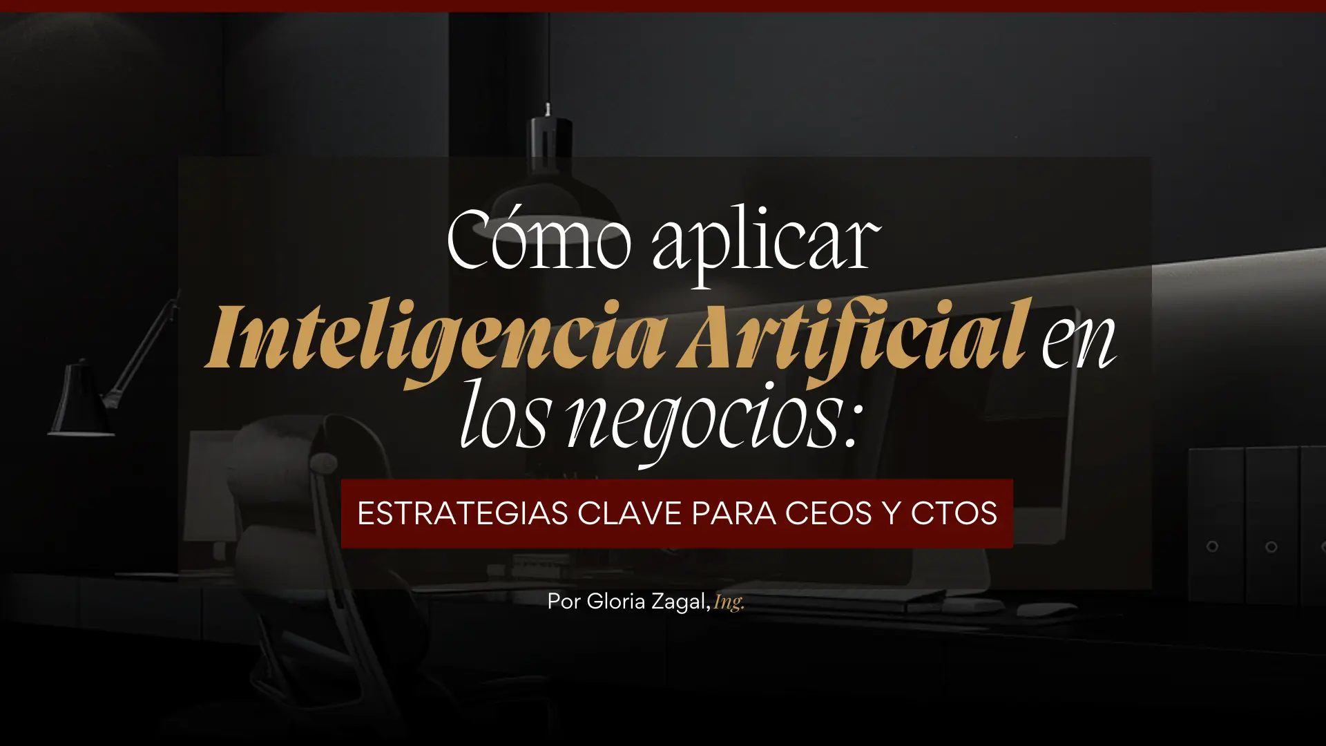 Cómo aplicar la Inteligencia Artificial en los negocios Estrategias clave para CEOs y CTOs por Gloria Zagal